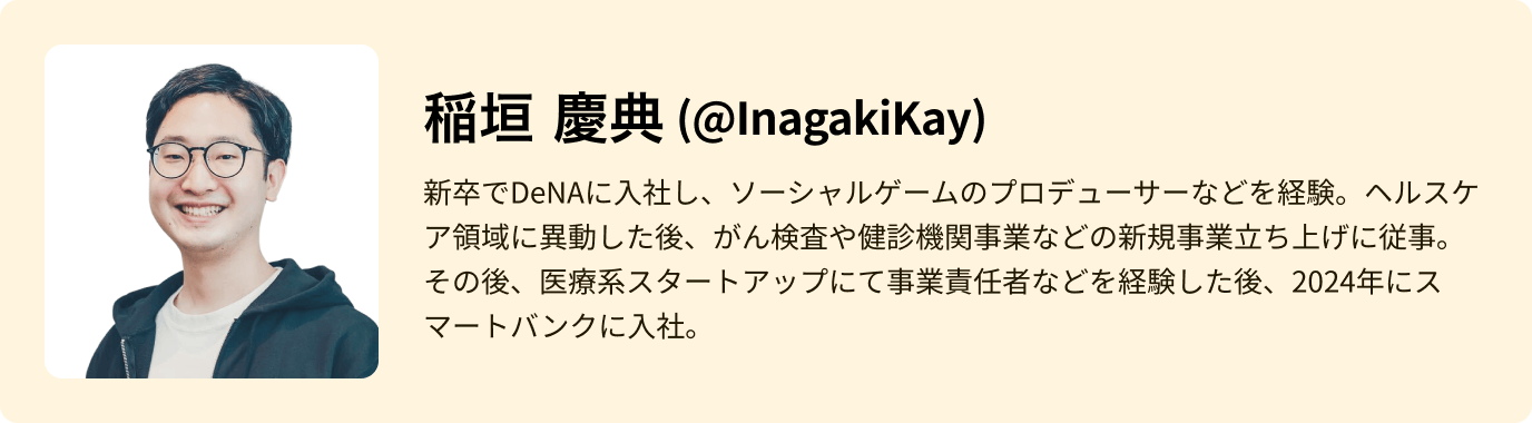 新卒でDeNAに入社し、ソーシャルゲームのプロデューサーなどを経験。ヘルスケア領域に異動した後、がん検査や健診機関事業などの新規事業立ち上げに従事。その後、医療系スタートアップにて事業責任者などを経験した後、2024年にスマートバンクに入社。